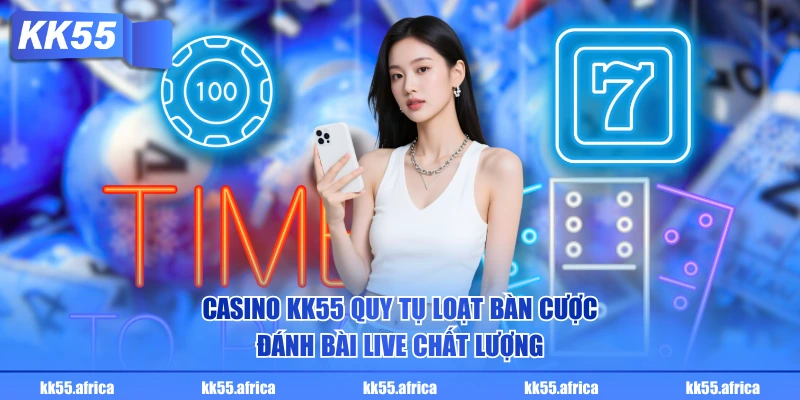 Casino KK55 quy tụ loạt bàn cược đánh bài Live chất lượng
