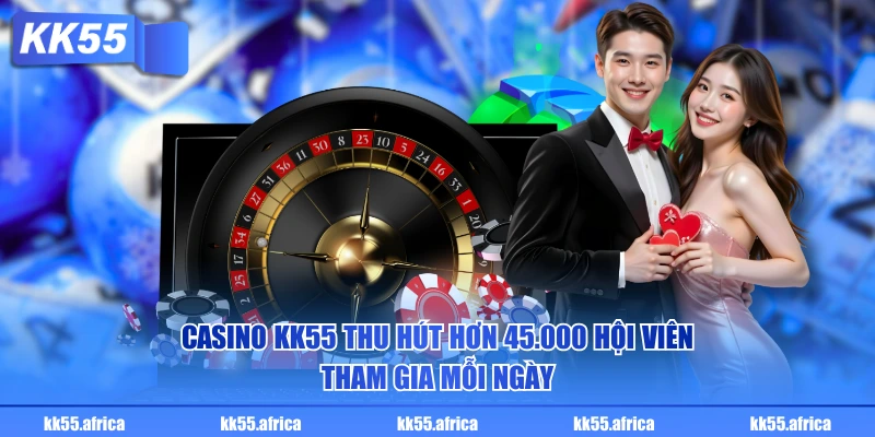 Casino KK55 thu hút hơn 45.000 hội viên tham gia mỗi ngày