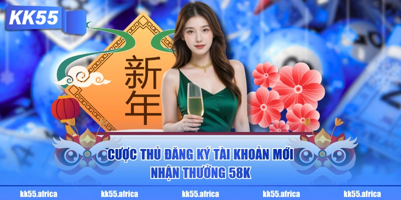 Cược thủ đăng ký tài khoản mới nhận thưởng 58K