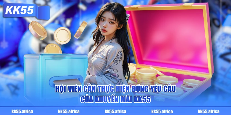 Hội viên cần thực hiện đúng yêu cầu của khuyến mãi KK55