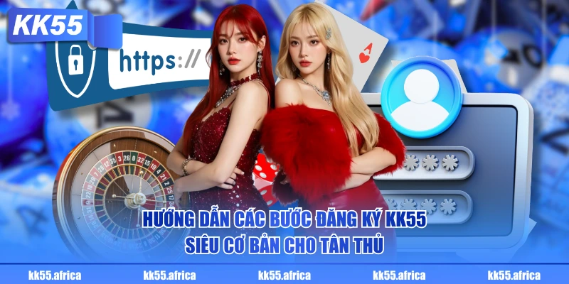 Hướng dẫn các bước đăng ký KK55 siêu cơ bản cho tân thủ